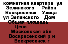 3-комнатная квартира, ул.Зелинского! › Район ­ Воскресенск › Улица ­ ул.Зелинского › Дом ­ 8 › Общая площадь ­ 66 › Цена ­ 2 650 000 - Московская обл., Воскресенский р-н, Воскресенск г. Недвижимость » Квартиры продажа   